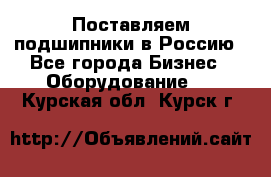 Поставляем подшипники в Россию - Все города Бизнес » Оборудование   . Курская обл.,Курск г.